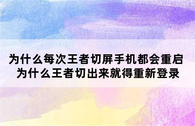 为什么每次王者切屏手机都会重启 为什么王者切出来就得重新登录